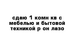 сдаю 1-комн кв с мебелью и бытовой техникой р-он лазо